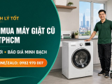 Thu mua máy giặt cũ hư hỏng TPHCM tận nơi, báo giá minh bạch