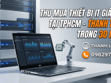 Thu mua thiết bị IT giá cao tại TPHCM – Thanh lý nhanh, tận nơi, giá tốt