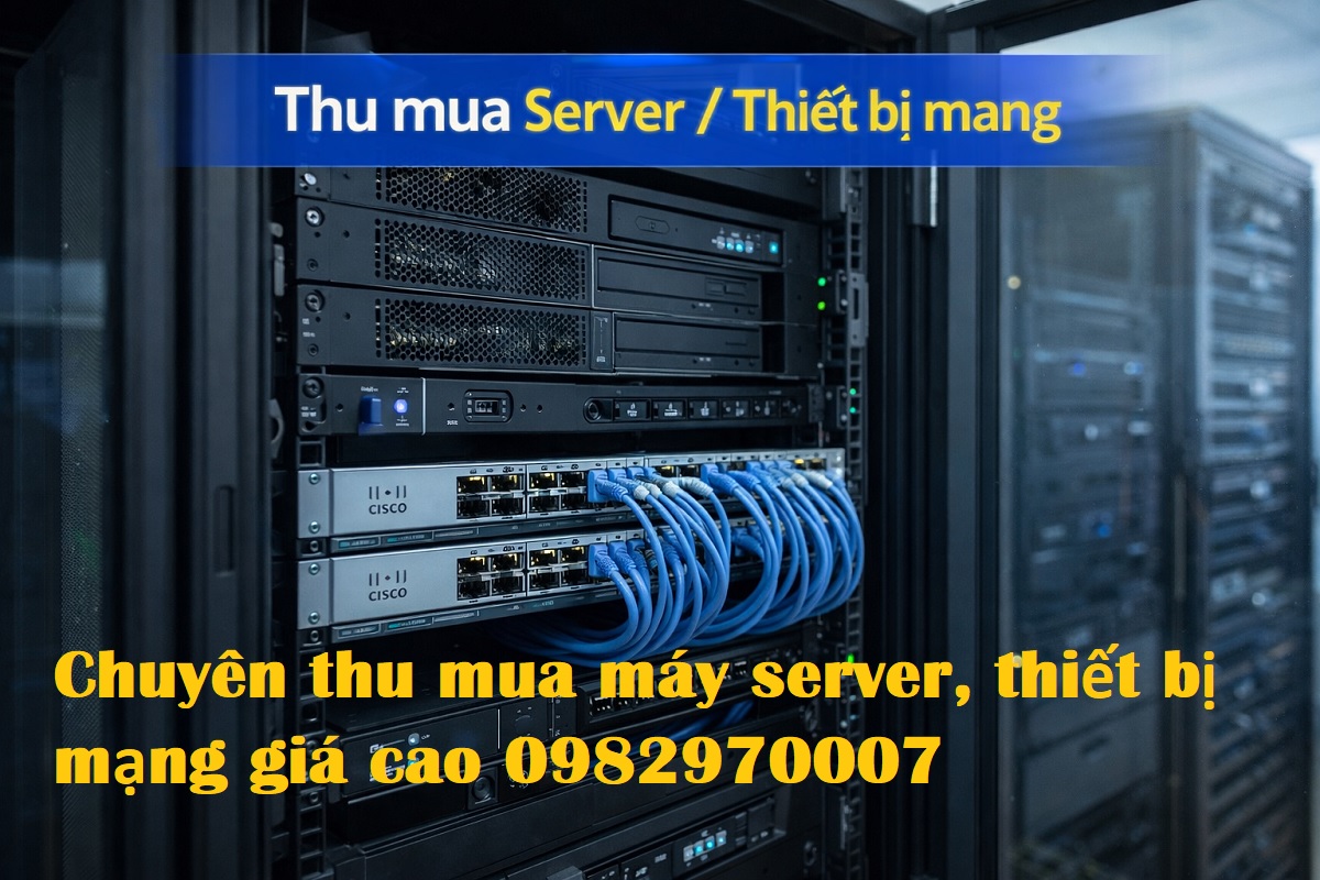 Chuyên thu mua máy chủ server thiết bị mạng giá cao